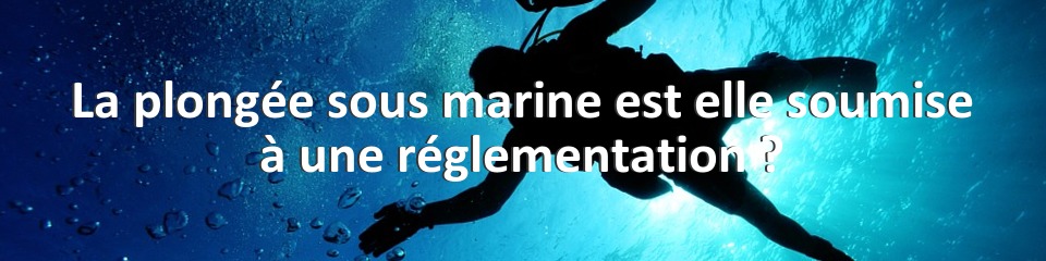 La plongée sous marine est elle soumise à une réglementation ?
