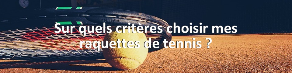 Sur quels critères choisir mes raquettes de tennis ?