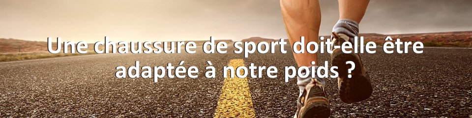 Une chaussure de sport doit-elle être adaptée à notre poids ?